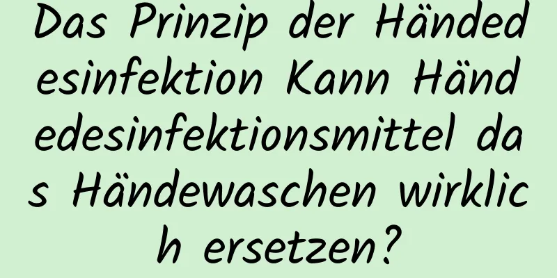 Das Prinzip der Händedesinfektion Kann Händedesinfektionsmittel das Händewaschen wirklich ersetzen?