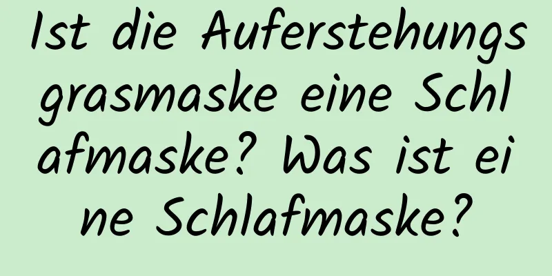 Ist die Auferstehungsgrasmaske eine Schlafmaske? Was ist eine Schlafmaske?
