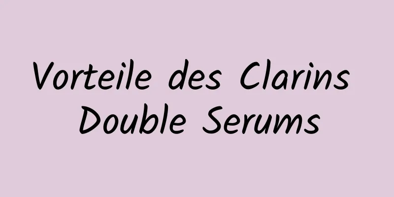 Vorteile des Clarins Double Serums