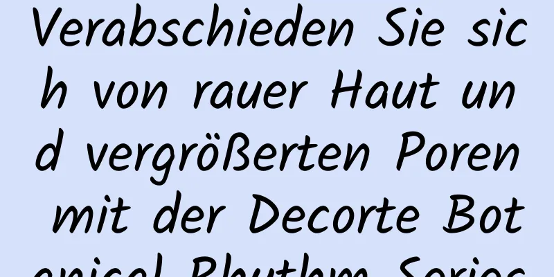 Verabschieden Sie sich von rauer Haut und vergrößerten Poren mit der Decorte Botanical Rhythm Series