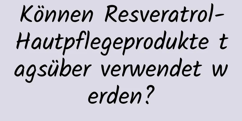 Können Resveratrol-Hautpflegeprodukte tagsüber verwendet werden?