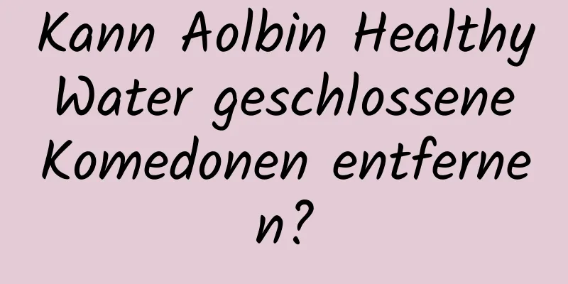 Kann Aolbin Healthy Water geschlossene Komedonen entfernen?