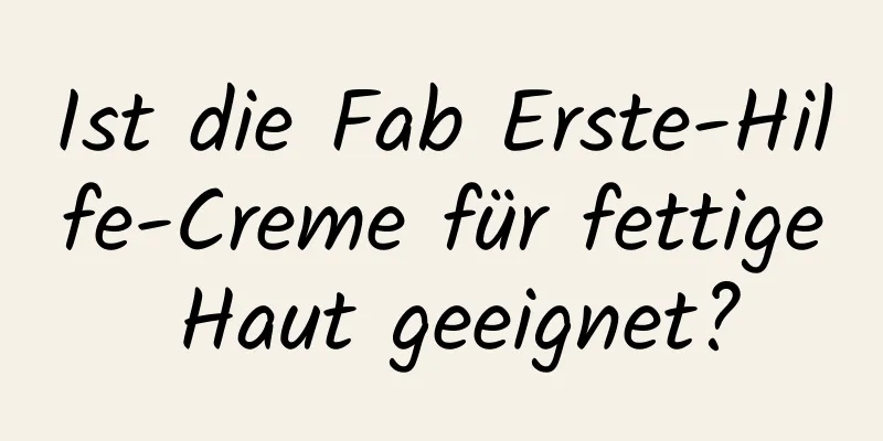 Ist die Fab Erste-Hilfe-Creme für fettige Haut geeignet?