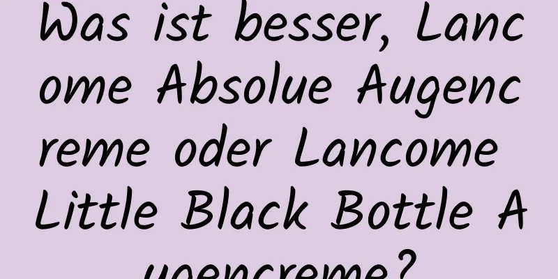 Was ist besser, Lancome Absolue Augencreme oder Lancome Little Black Bottle Augencreme?