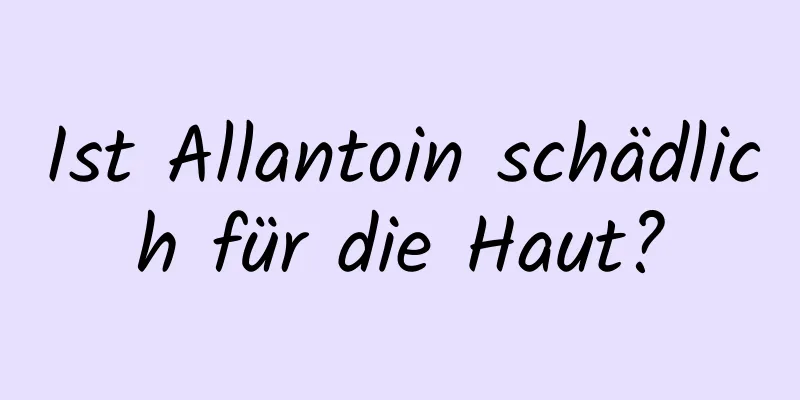 Ist Allantoin schädlich für die Haut?
