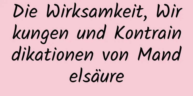 Die Wirksamkeit, Wirkungen und Kontraindikationen von Mandelsäure