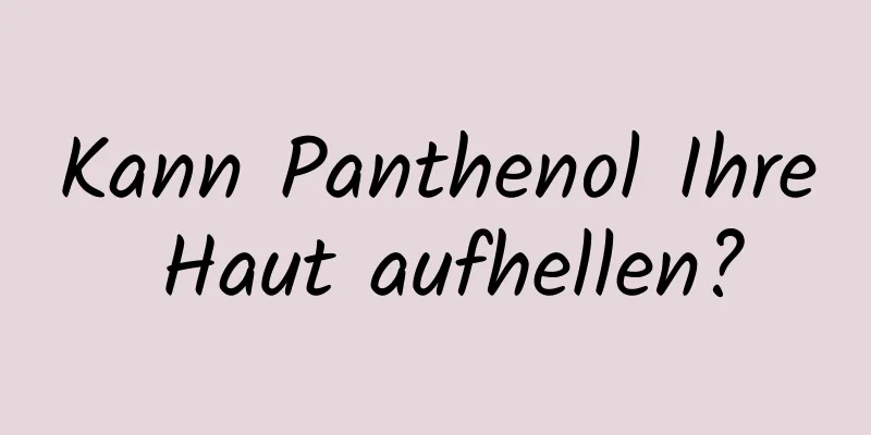Kann Panthenol Ihre Haut aufhellen?