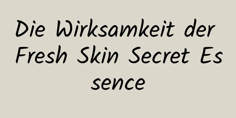Die Wirksamkeit der Fresh Skin Secret Essence
