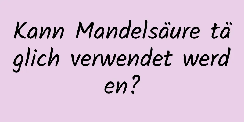 Kann Mandelsäure täglich verwendet werden?