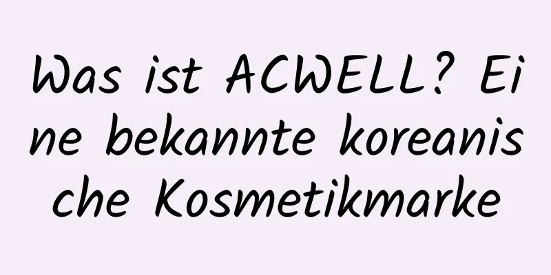 Was ist ACWELL? Eine bekannte koreanische Kosmetikmarke