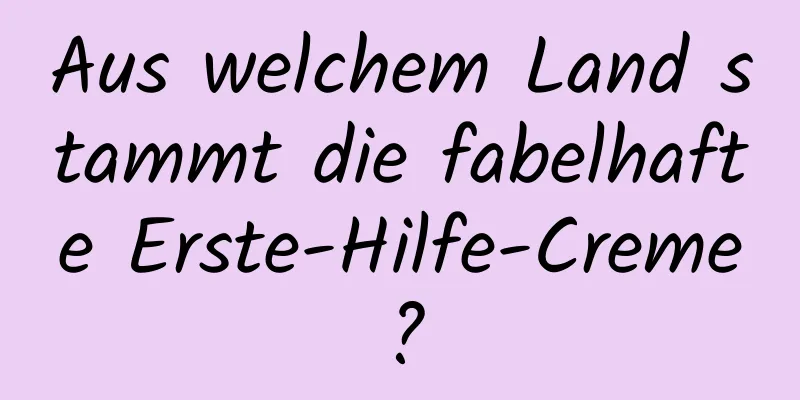 Aus welchem ​​Land stammt die fabelhafte Erste-Hilfe-Creme?