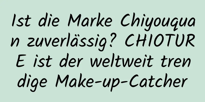 Ist die Marke Chiyouquan zuverlässig? CHIOTURE ist der weltweit trendige Make-up-Catcher