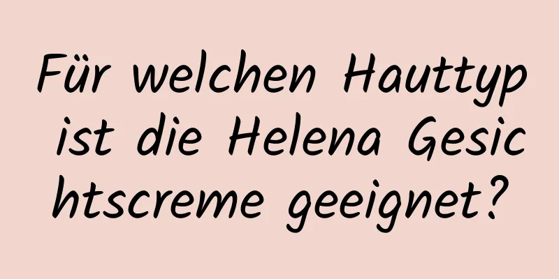 Für welchen Hauttyp ist die Helena Gesichtscreme geeignet?