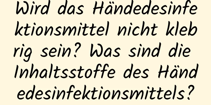 Wird das Händedesinfektionsmittel nicht klebrig sein? Was sind die Inhaltsstoffe des Händedesinfektionsmittels?