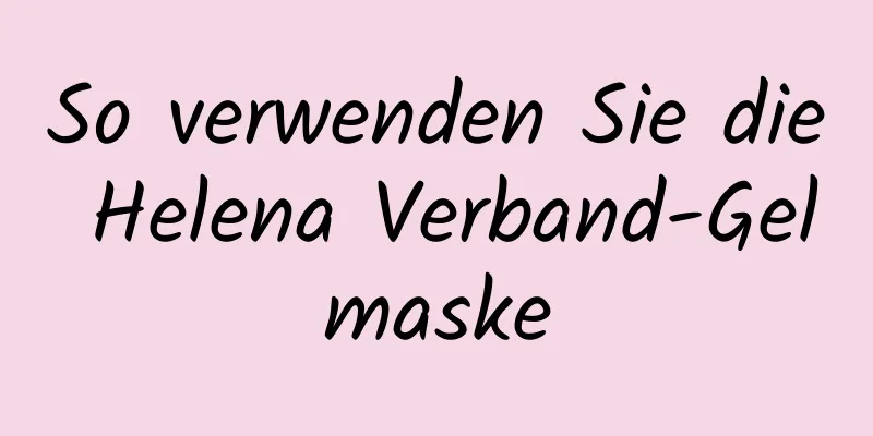So verwenden Sie die Helena Verband-Gelmaske