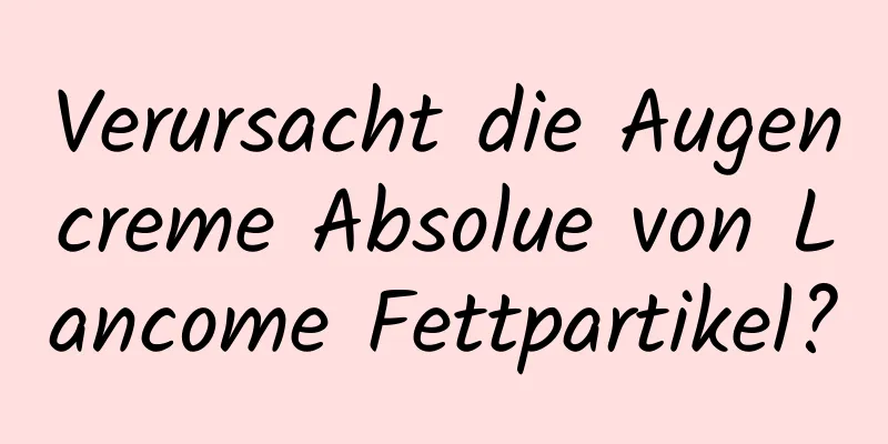 Verursacht die Augencreme Absolue von Lancome Fettpartikel?