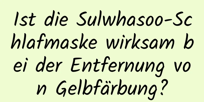 Ist die Sulwhasoo-Schlafmaske wirksam bei der Entfernung von Gelbfärbung?