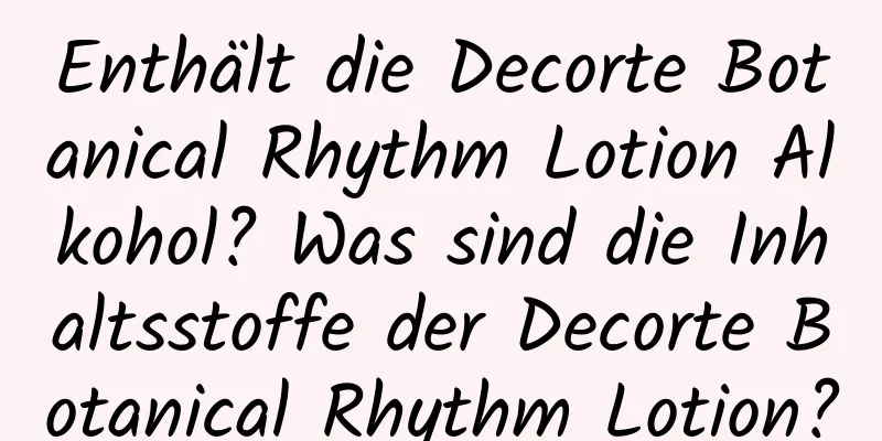 Enthält die Decorte Botanical Rhythm Lotion Alkohol? Was sind die Inhaltsstoffe der Decorte Botanical Rhythm Lotion?