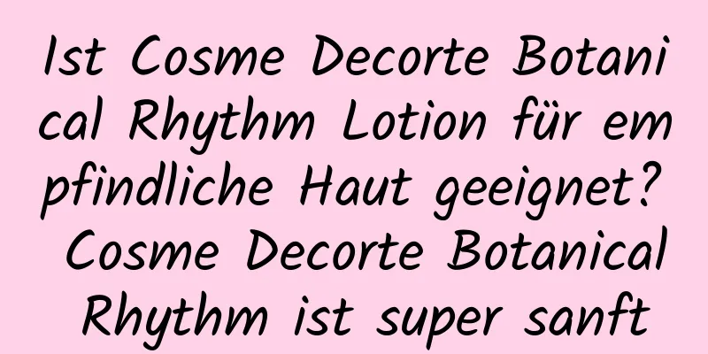 Ist Cosme Decorte Botanical Rhythm Lotion für empfindliche Haut geeignet? Cosme Decorte Botanical Rhythm ist super sanft