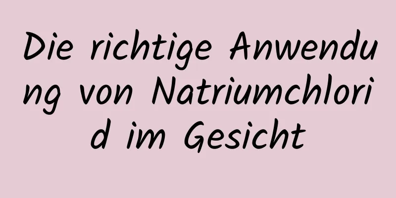 Die richtige Anwendung von Natriumchlorid im Gesicht