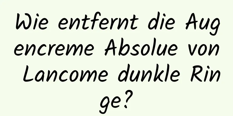 Wie entfernt die Augencreme Absolue von Lancome dunkle Ringe?
