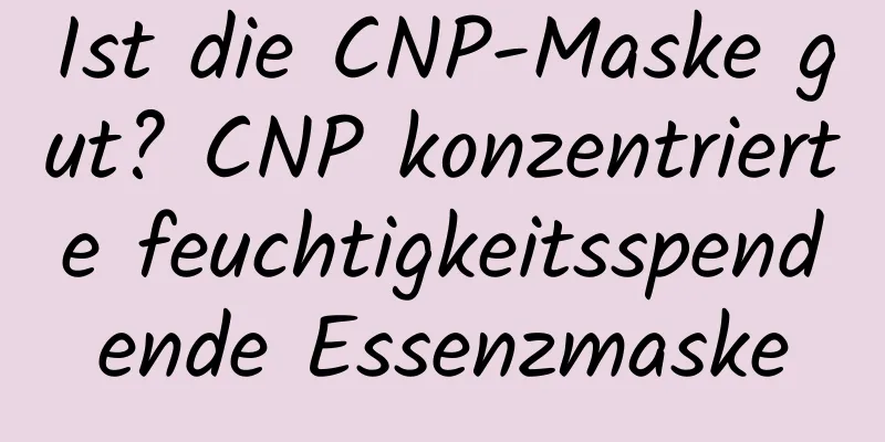 Ist die CNP-Maske gut? CNP konzentrierte feuchtigkeitsspendende Essenzmaske