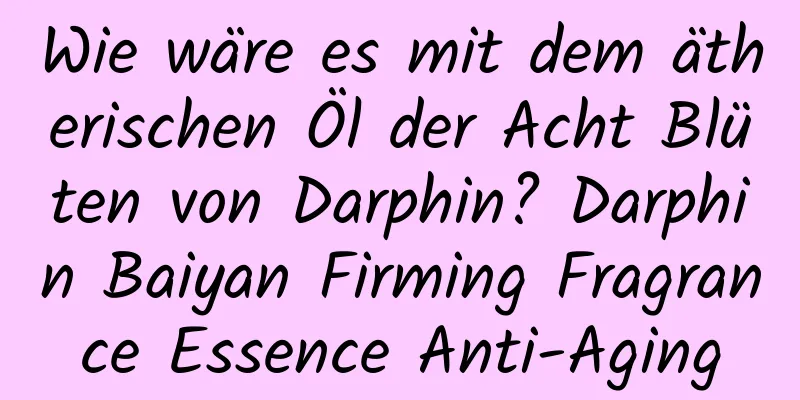 Wie wäre es mit dem ätherischen Öl der Acht Blüten von Darphin? Darphin Baiyan Firming Fragrance Essence Anti-Aging