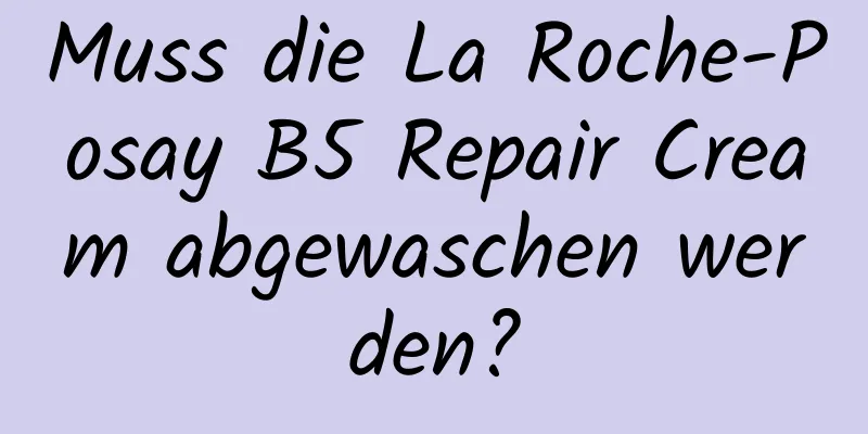 Muss die La Roche-Posay B5 Repair Cream abgewaschen werden?