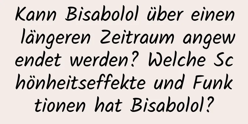 Kann Bisabolol über einen längeren Zeitraum angewendet werden? Welche Schönheitseffekte und Funktionen hat Bisabolol?