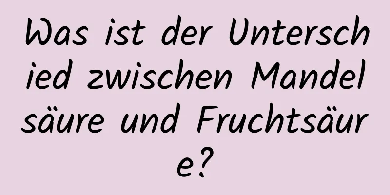 Was ist der Unterschied zwischen Mandelsäure und Fruchtsäure?