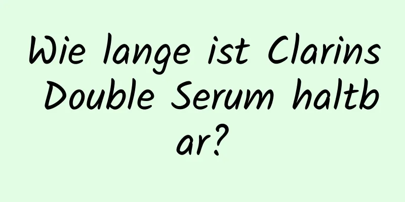 Wie lange ist Clarins Double Serum haltbar?