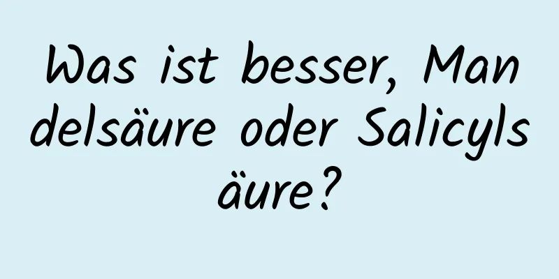 Was ist besser, Mandelsäure oder Salicylsäure?