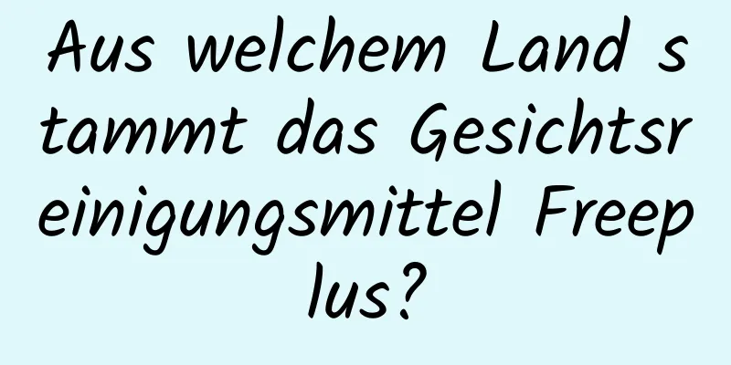 Aus welchem ​​Land stammt das Gesichtsreinigungsmittel Freeplus?