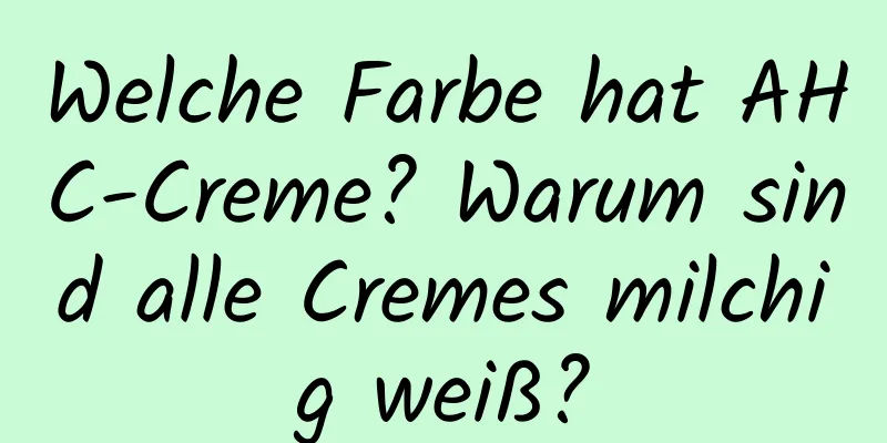Welche Farbe hat AHC-Creme? Warum sind alle Cremes milchig weiß?