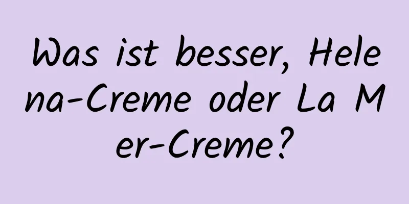 Was ist besser, Helena-Creme oder La Mer-Creme?