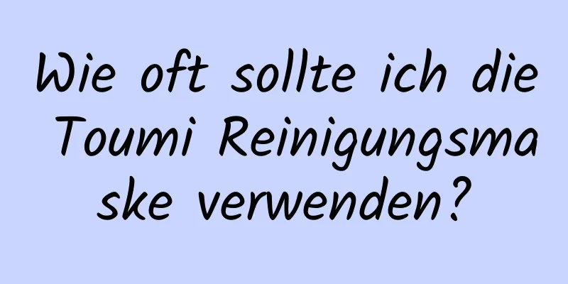 Wie oft sollte ich die Toumi Reinigungsmaske verwenden?