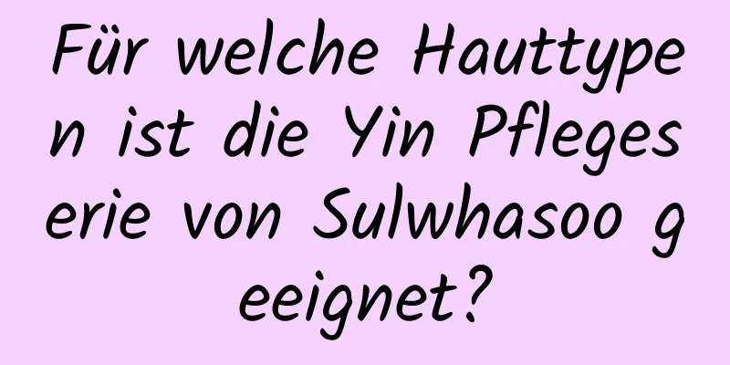 Für welche Hauttypen ist die Yin Pflegeserie von Sulwhasoo geeignet?