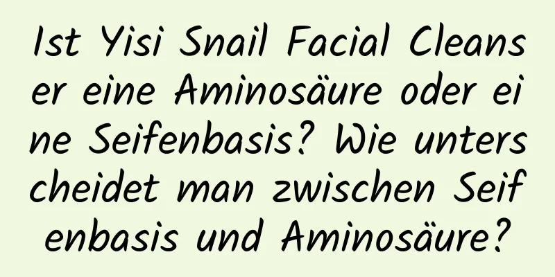 Ist Yisi Snail Facial Cleanser eine Aminosäure oder eine Seifenbasis? Wie unterscheidet man zwischen Seifenbasis und Aminosäure?