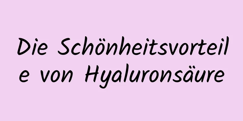 Die Schönheitsvorteile von Hyaluronsäure