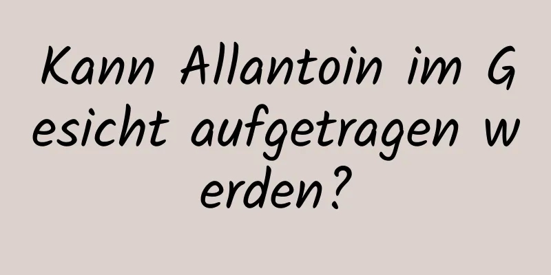 Kann Allantoin im Gesicht aufgetragen werden?