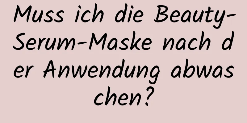 Muss ich die Beauty-Serum-Maske nach der Anwendung abwaschen?
