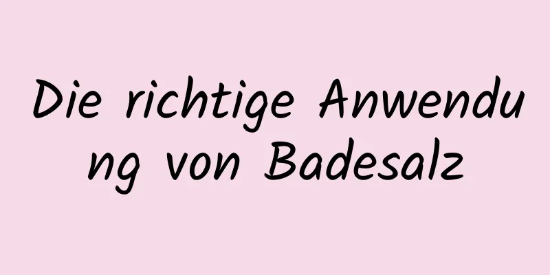 Die richtige Anwendung von Badesalz