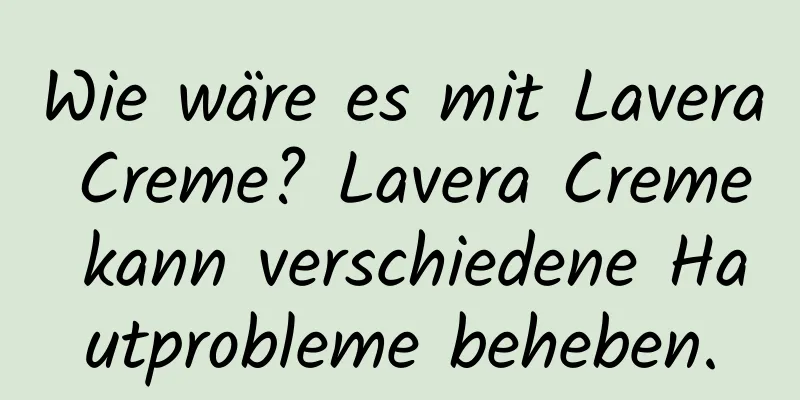 Wie wäre es mit Lavera Creme? Lavera Creme kann verschiedene Hautprobleme beheben.