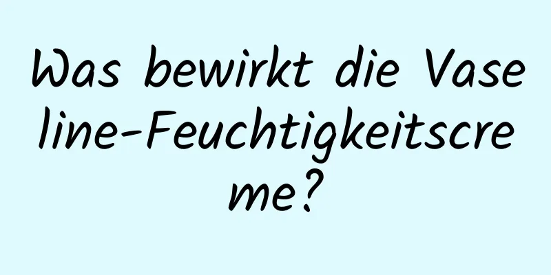 Was bewirkt die Vaseline-Feuchtigkeitscreme?
