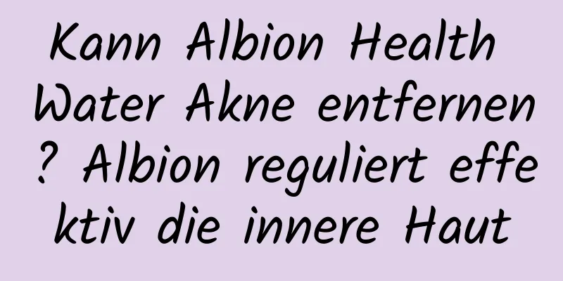 Kann Albion Health Water Akne entfernen? Albion reguliert effektiv die innere Haut