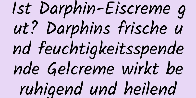 Ist Darphin-Eiscreme gut? Darphins frische und feuchtigkeitsspendende Gelcreme wirkt beruhigend und heilend