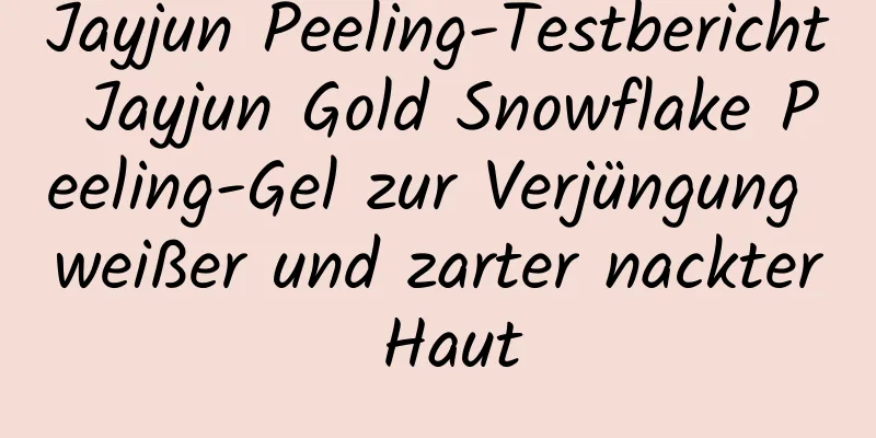 Jayjun Peeling-Testbericht Jayjun Gold Snowflake Peeling-Gel zur Verjüngung weißer und zarter nackter Haut