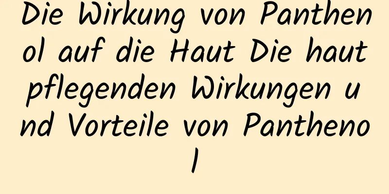 Die Wirkung von Panthenol auf die Haut Die hautpflegenden Wirkungen und Vorteile von Panthenol