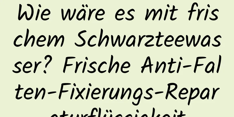 Wie wäre es mit frischem Schwarzteewasser? Frische Anti-Falten-Fixierungs-Reparaturflüssigkeit