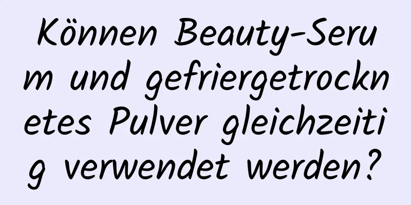 Können Beauty-Serum und gefriergetrocknetes Pulver gleichzeitig verwendet werden?
